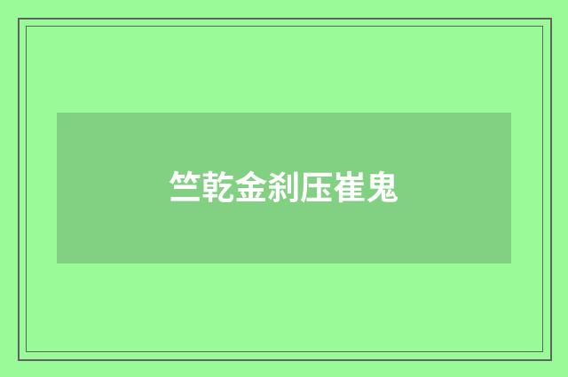 竺乾金刹压崔鬼