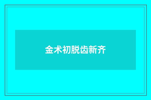 金术初脱齿新齐
