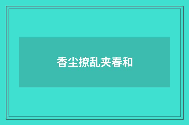 香尘撩乱夹春和