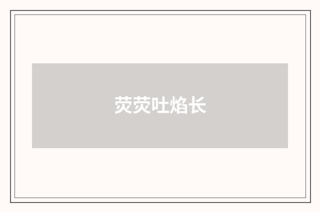 荧荧吐焰长