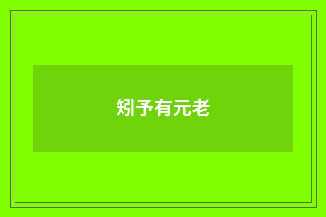 矧予有元老