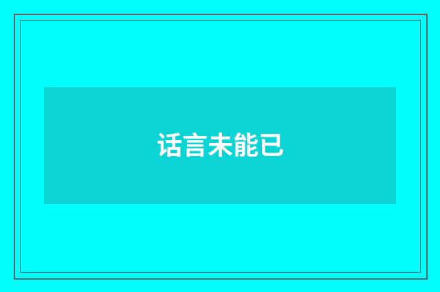 话言未能已