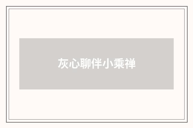 灰心聊伴小乘禅