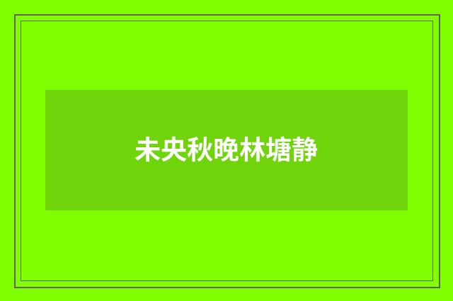 未央秋晚林塘静