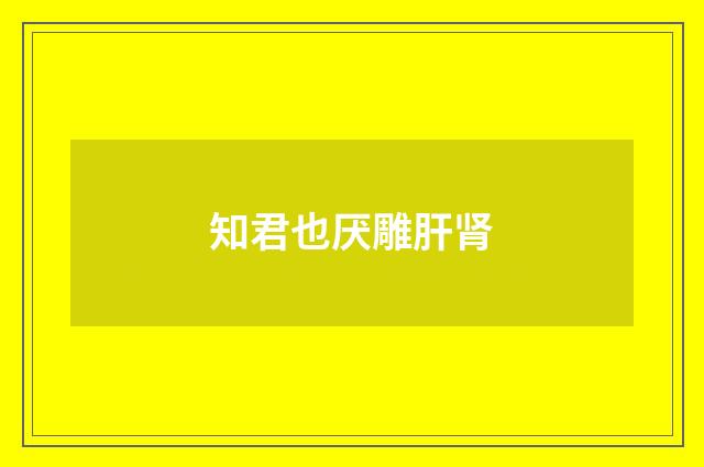 知君也厌雕肝肾