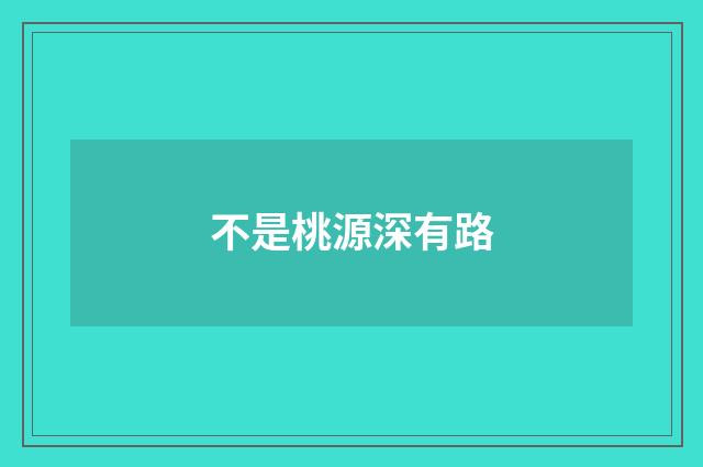 不是桃源深有路