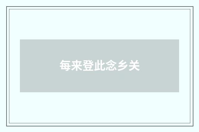 每来登此念乡关