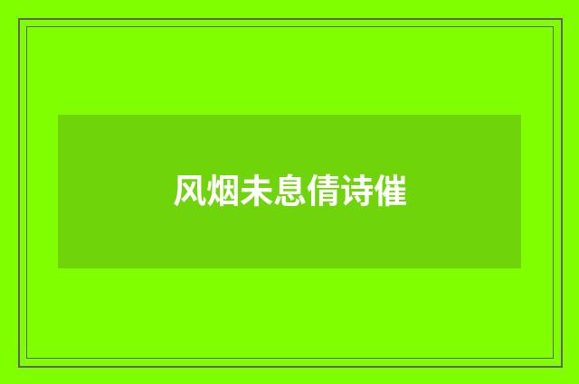 风烟未息倩诗催