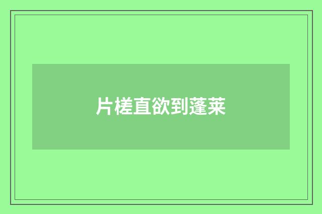 片槎直欲到蓬莱