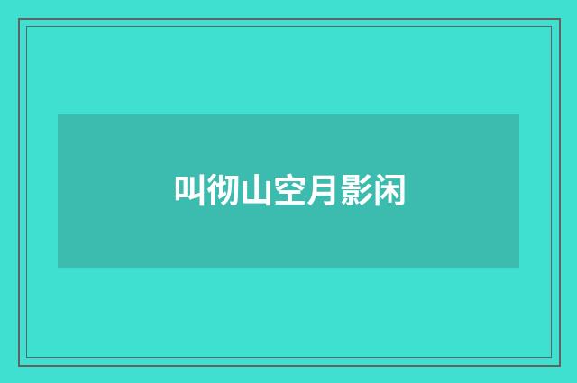 叫彻山空月影闲