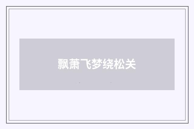飘萧飞梦绕松关