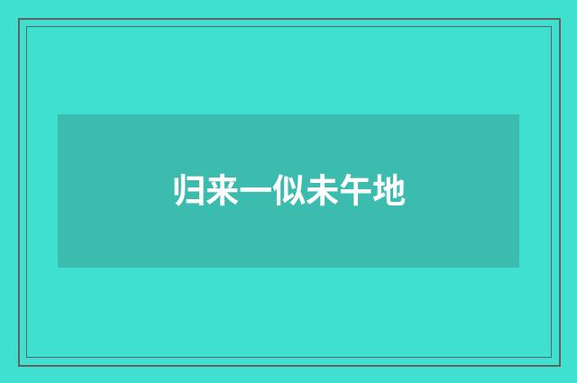 归来一似未午地