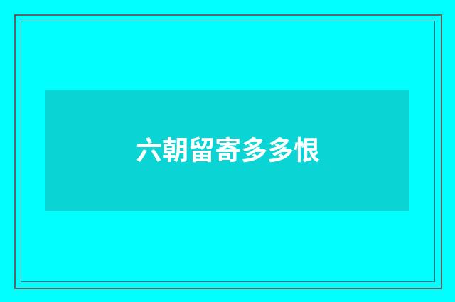 六朝留寄多多恨