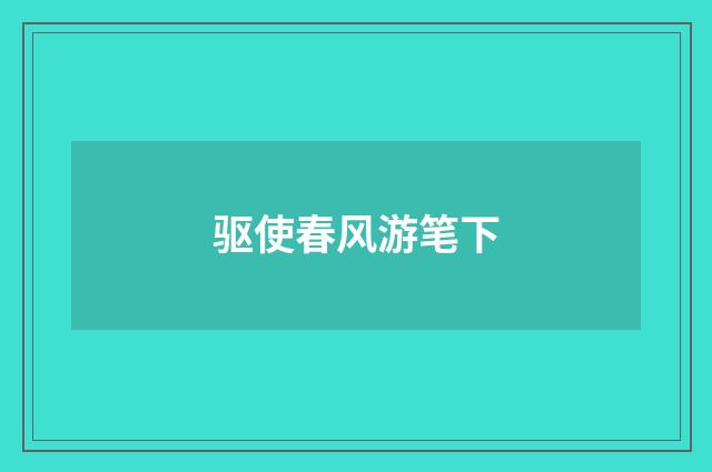 驱使春风游笔下