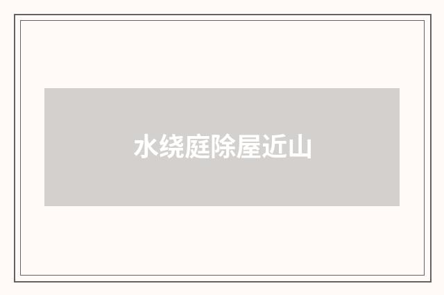 水绕庭除屋近山