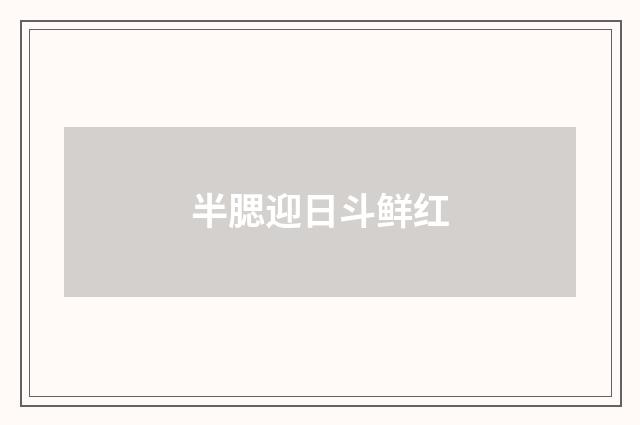 半腮迎日斗鲜红