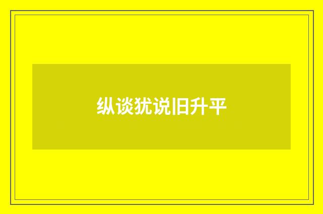 纵谈犹说旧升平