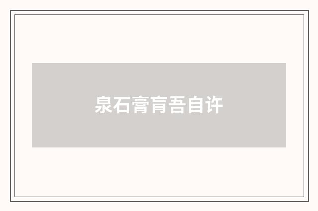 泉石膏肓吾自许