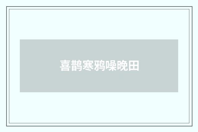 喜鹊寒鸦噪晚田