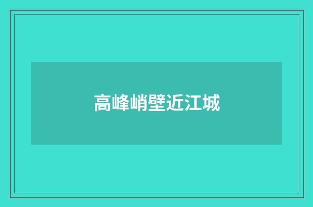高峰峭壁近江城