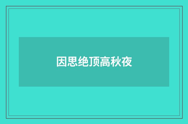 因思绝顶高秋夜