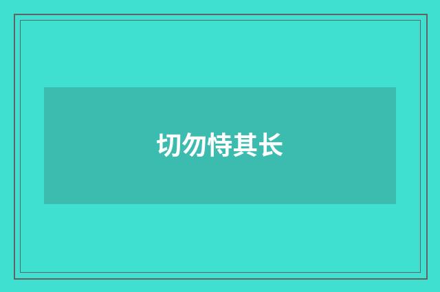 切勿恃其长