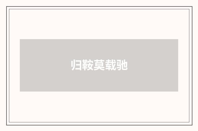归鞍莫载驰