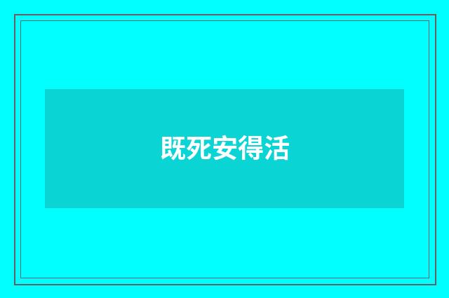 既死安得活