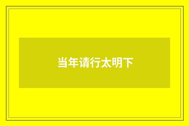 当年请行太明下