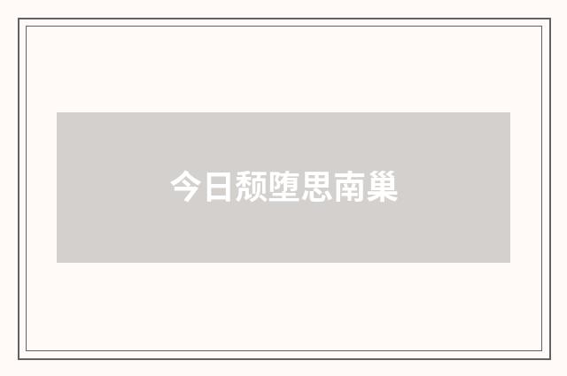 今日颓堕思南巢