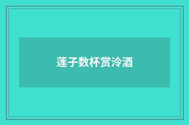 莲子数杯赏泠酒