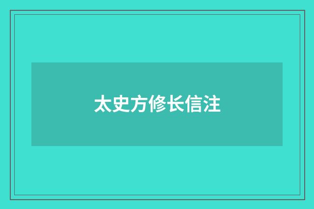 太史方修长信注