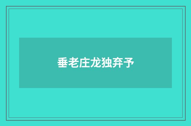 垂老庄龙独弃予