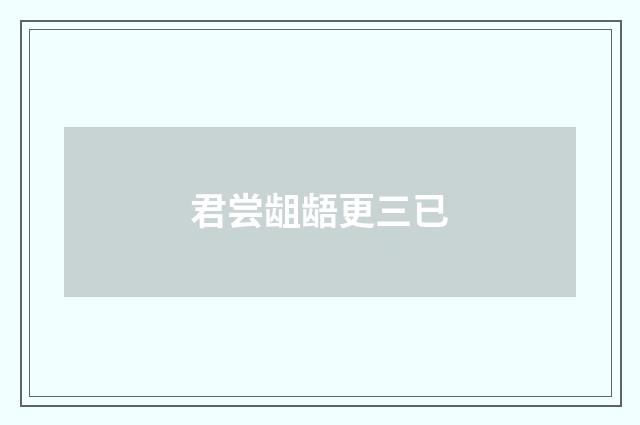 君尝龃龉更三已