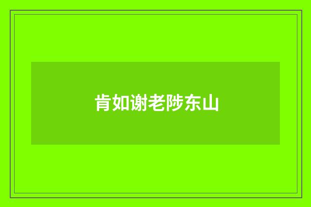 肯如谢老陟东山