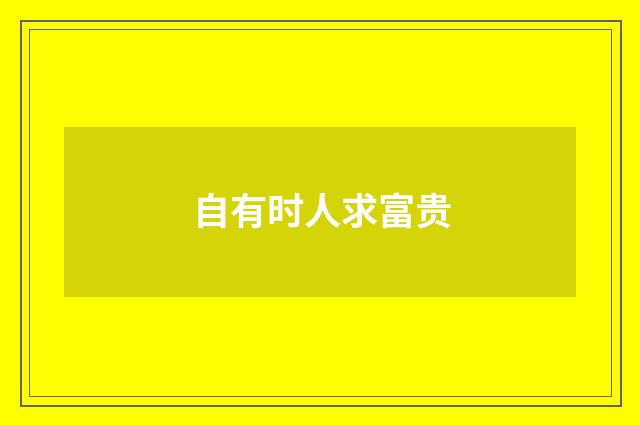 自有时人求富贵