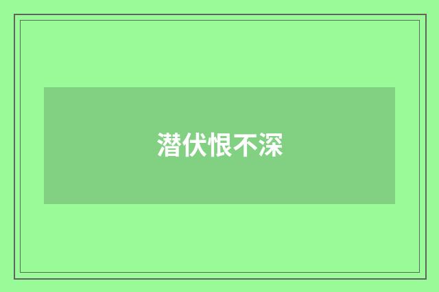 潜伏恨不深