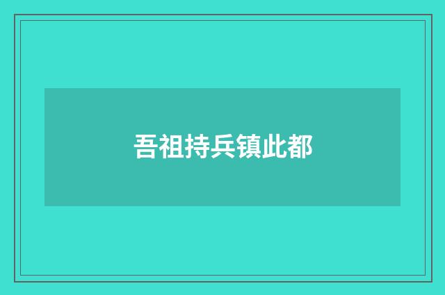 吾祖持兵镇此都