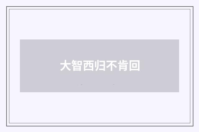 大智西归不肯回