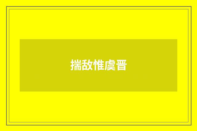 揣敌惟虞晋