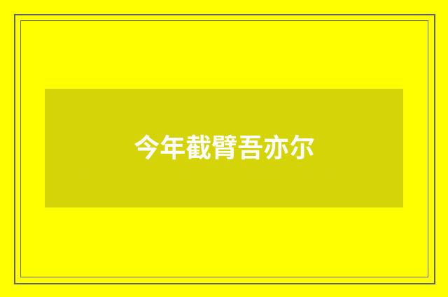 今年截臂吾亦尔
