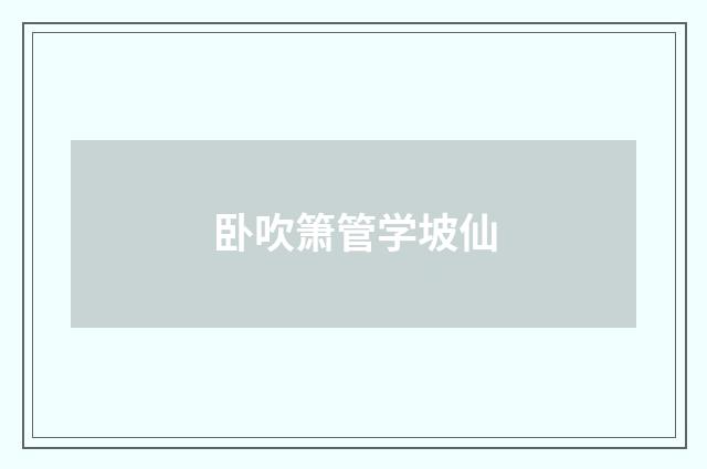 卧吹箫管学坡仙