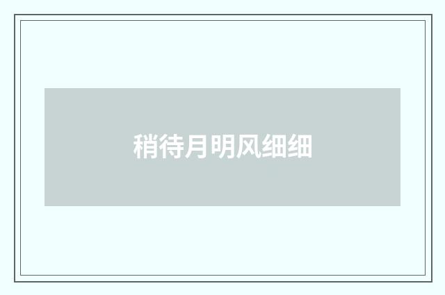 稍待月明风细细