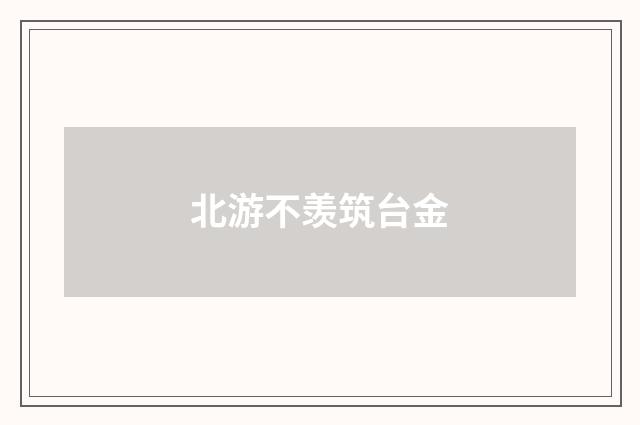 北游不羡筑台金
