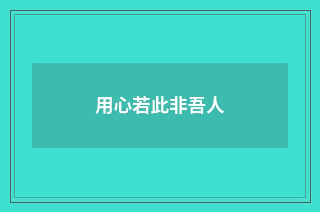 用心若此非吾人