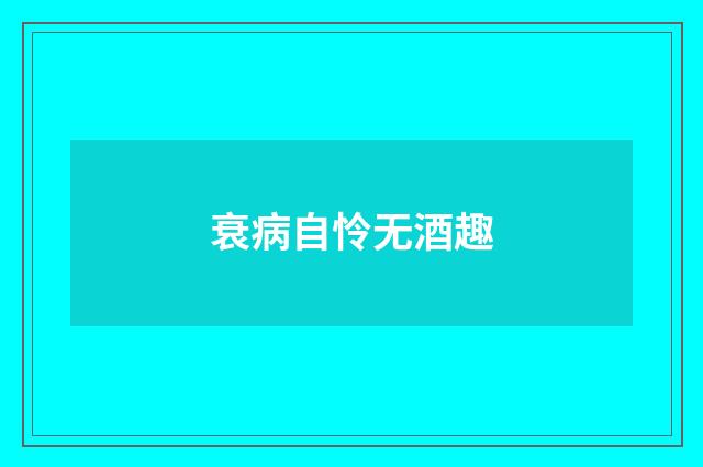 衰病自怜无酒趣