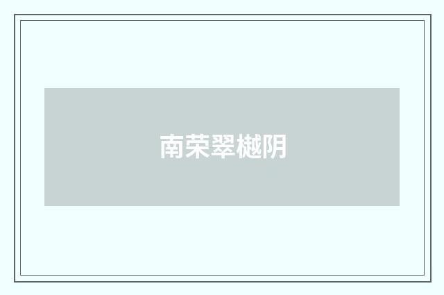 南荣翠樾阴