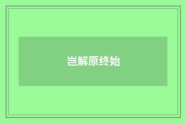 岂解原终始