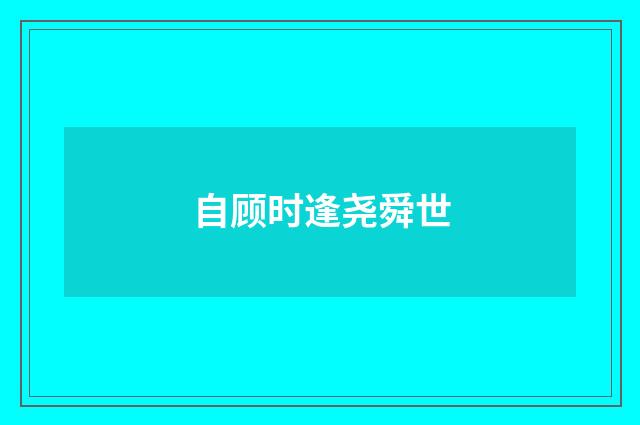 自顾时逢尧舜世