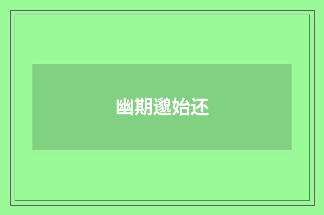 幽期邈始还